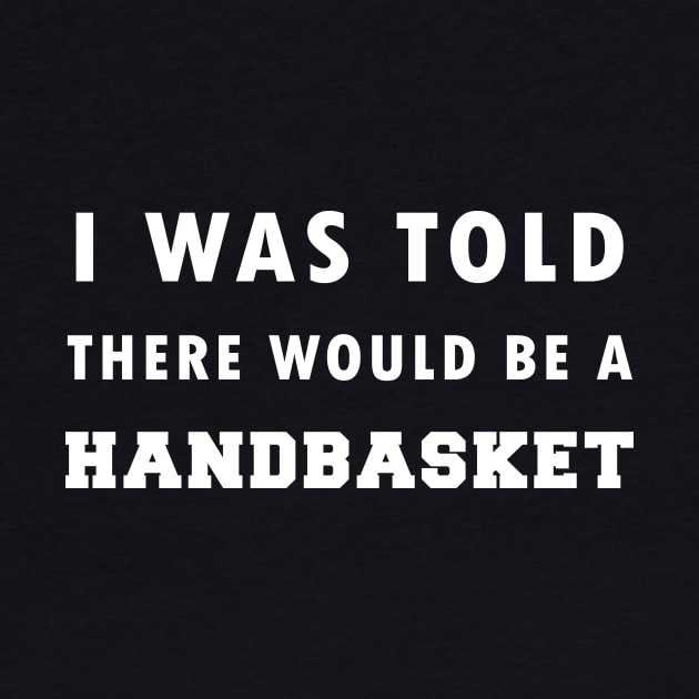 I Was Told There Would Be A Handbasket by Flipodesigner